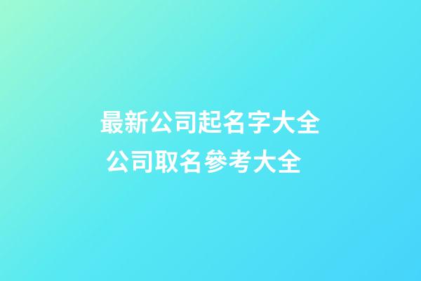 最新公司起名字大全 公司取名參考大全
